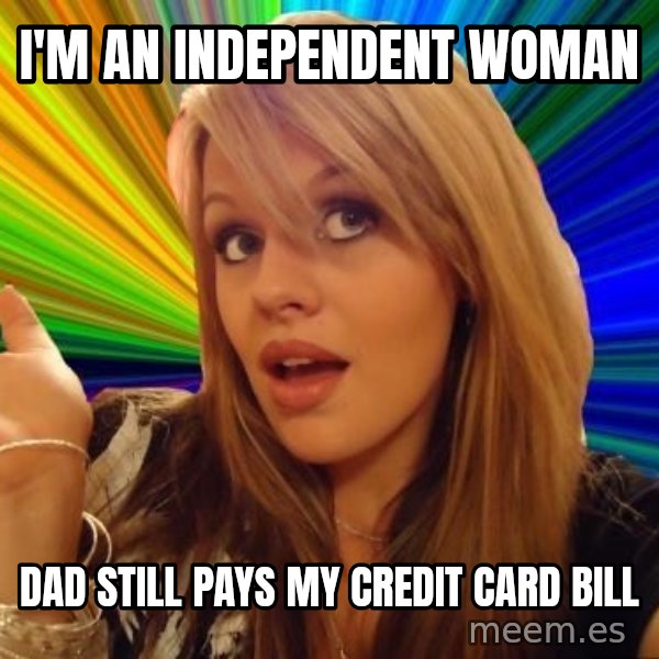 Dumb Blonde meme: I'm an independent woman / dad still pays my credit card bill