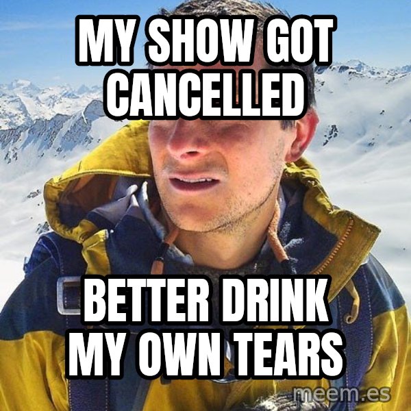 Bear Grylls meme: my show got cancelled / better drink my own tears
