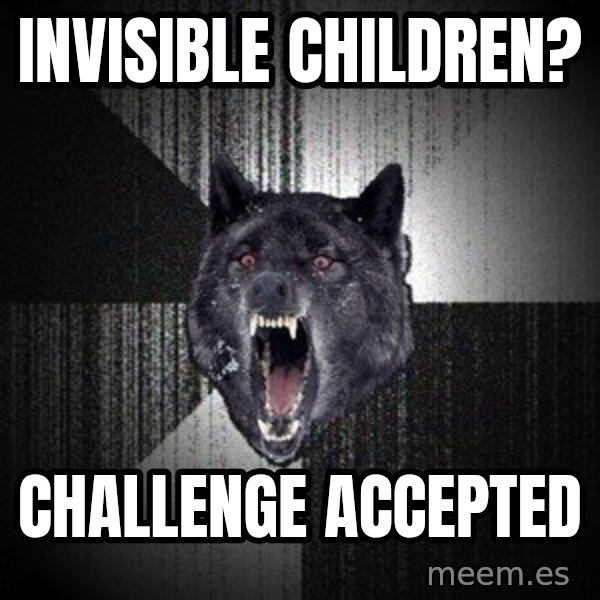 Insanity Wolf meme: Invisible children? / Challenge accepted