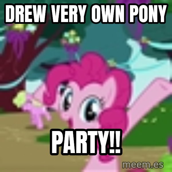 My Little Pony meme: Drew very own pony / PARTY!!