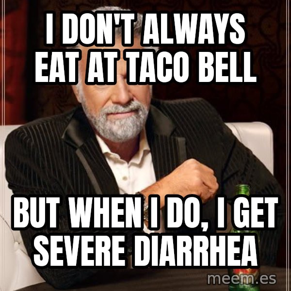 The Most Interesting Man In The World meme: i don't always eat at taco bell / but when i do, i get SEVERE diarrhea