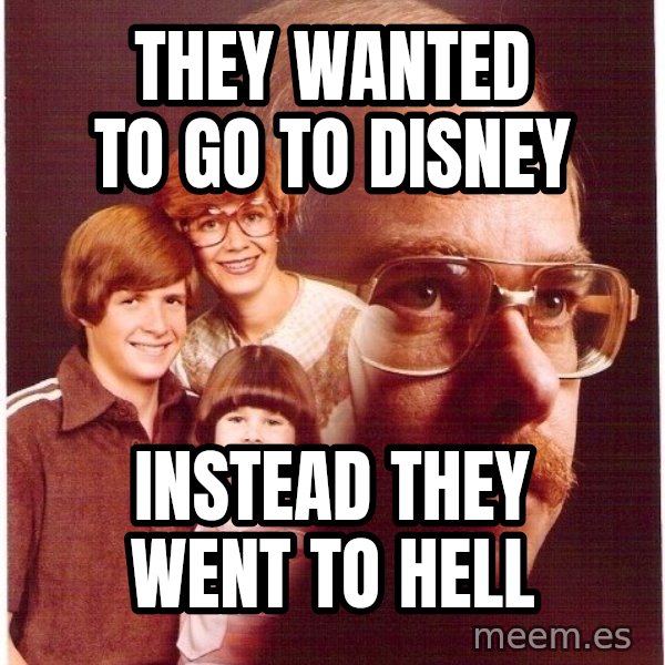 Vengeance Dad meme: they wanted to go to disney / instead they went to hell
