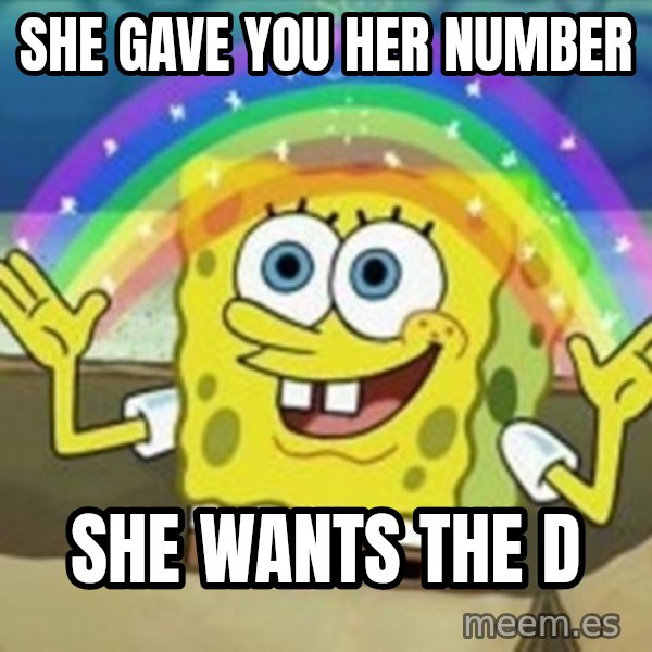 Spongebob meme: she gave you her number / she wants the d