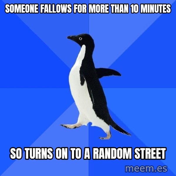 Socially Awkward Penguin meme: someone fallows for more than 10 minutes / so turns on to a random street