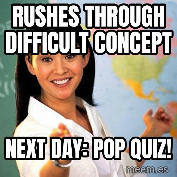 Unhelpful High School Teacher meme: Rushes through difficult concept / next day: pop quiz!