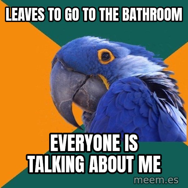 Paranoid Parrot meme: leaves to go to the bathroom / everyone is talking about me