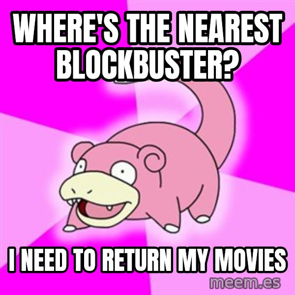 Slowpoke meme: where's the nearest blockbuster? / i need to return my movies