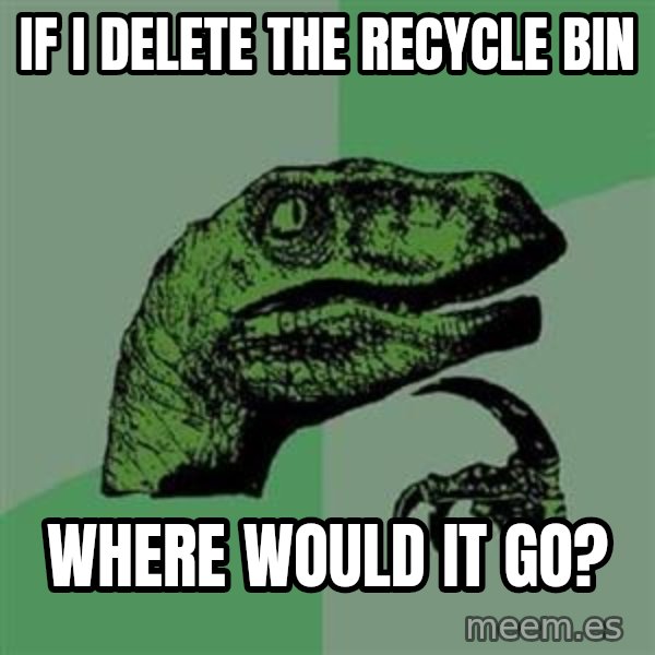 Philosoraptor meme: if i delete the recycle bin / where would it go?