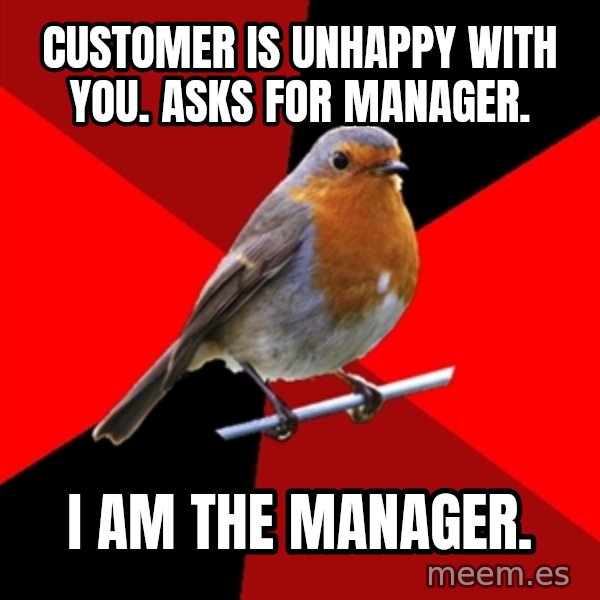 Retail Robin meme: customer is unhappy with you. asks for manager. / i am the manager.