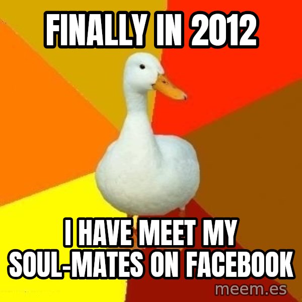 Technologically Impaired Duck meme: finally in 2012 / i have meet my soul-mates on facebook