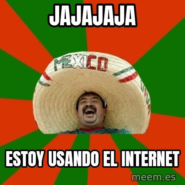Successful Mexican meme: jajajaja / estoy usando el internet