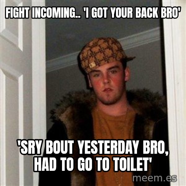 Scumbag Steve meme: Fight incoming.. 'i got your back bro' / 'sry bout yesterday bro, Had to go to toilet'
