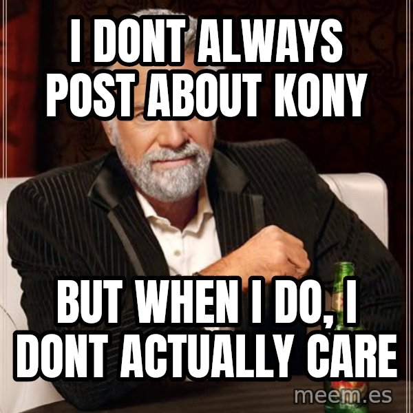 The Most Interesting Man In The World meme: i dont always post about kony / but when i do, i dont actually care