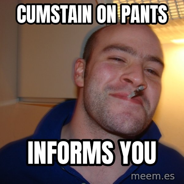 Good Guy Greg meme: cumstain on pants / informs you