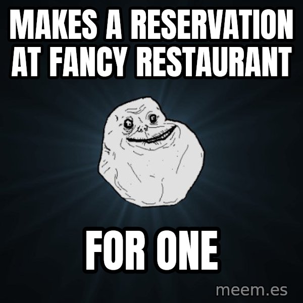 Forever Alone meme: Makes a reservation at fancy RESTAURANT / for one