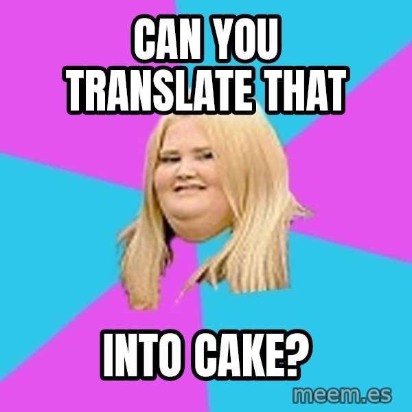 Fat Girl meme: Can you translate that / Into cake?