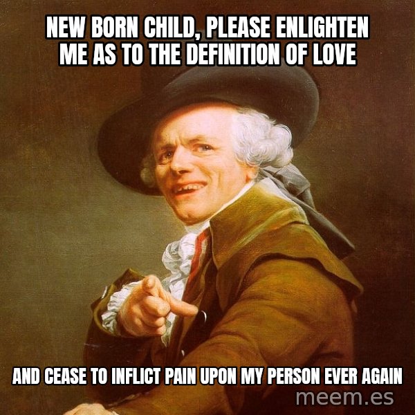 Joseph Ducreux meme: New born child, Please Enlighten me as to the definition of Love / And cease to inflict pain upon my person ever again