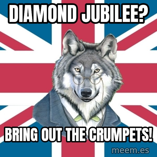 Sir Courage Wolf Esquire meme: Diamond Jubilee? / Bring out the crumpets!