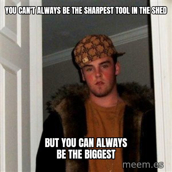 Scumbag Steve meme: You can't always be the sharpest tool in the shed / But you can always be the biggest