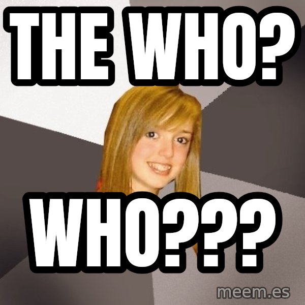 Musically Oblivious 8th Grader meme: The who? / Who???