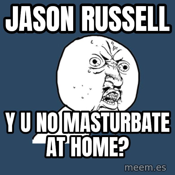 Y U No meme: Jason Russell / Y U NO MAsturbate at home?