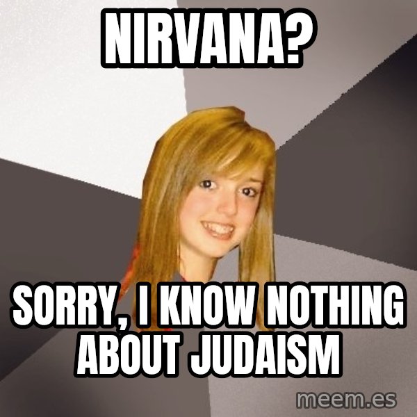 Musically Oblivious 8th Grader meme: nirvana? / sorry, i know nothing about judaism