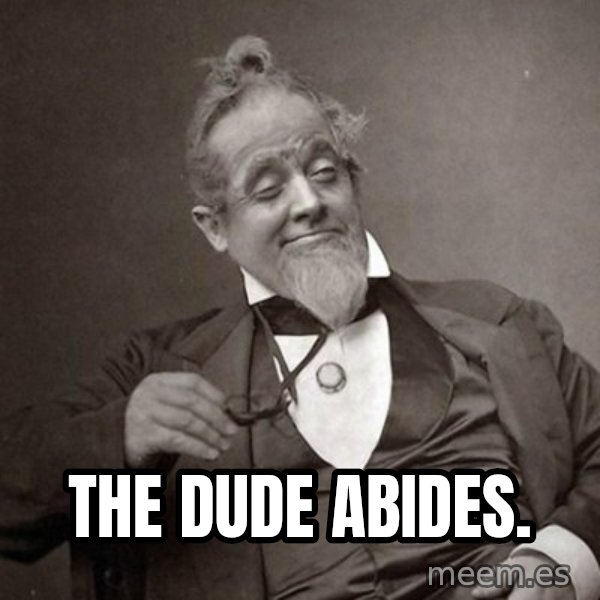 1889 [10] guy meme: The dude abides.