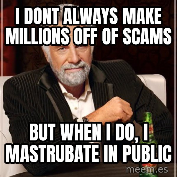 The Most Interesting Man In The World meme: i dont always make millions off of scams / but when i do, i mastrubate in public