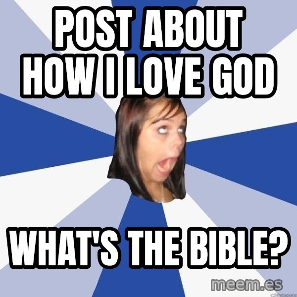 Annoying Facebook Girl meme: post about how i love god / what's the bible?