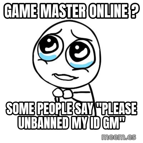 pleaseguy  meme: GAME MASTER ONLINE ? / SOME PEOPLE SAY "PLEASE UNBANNED MY ID GM"