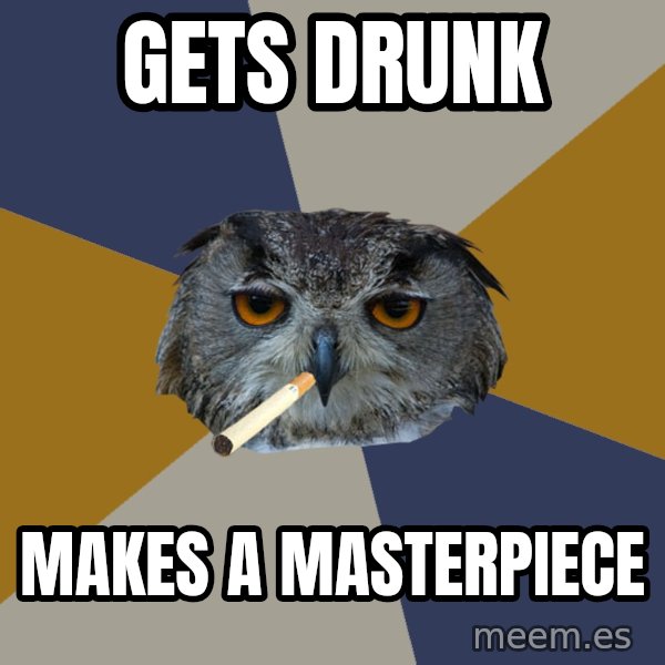 Art Student Owl meme: Gets Drunk / MAKES A MASTERPIECE