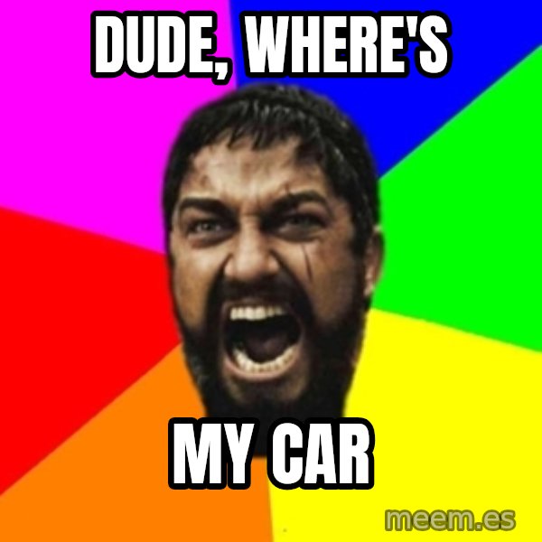 sparta meme: dude, where's / my car