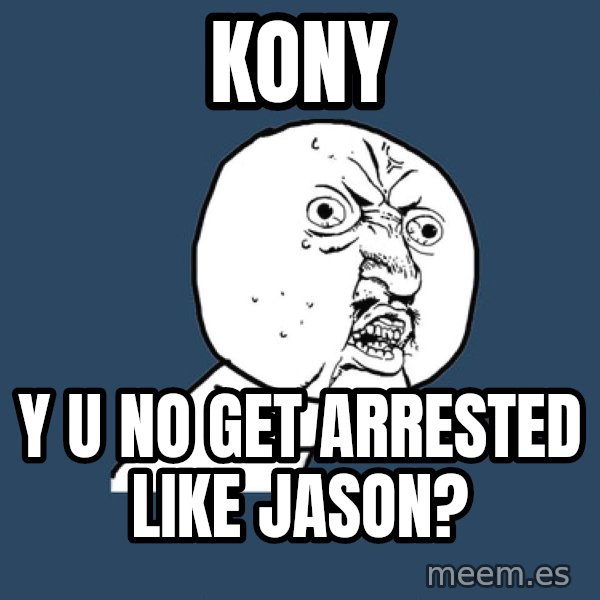 Y U No meme: Kony / y u no get arrested like jason?
