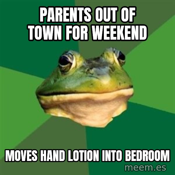 Foul Bachelor Frog meme: PARENTS OUT OF TOWN FOR WEEKEND / MOVES HAND LOTION INTO BEDROOM