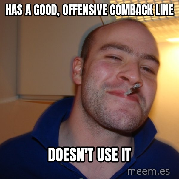 Good Guy Greg meme: has a good, offensive comback line / doesn't use it