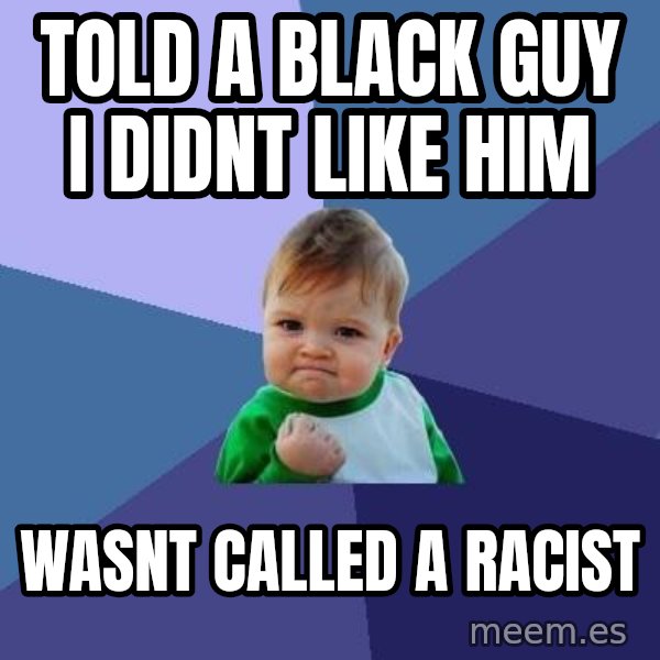 Success Kid meme: TOLD a black guy i didnt like him / wasnt called a racist
