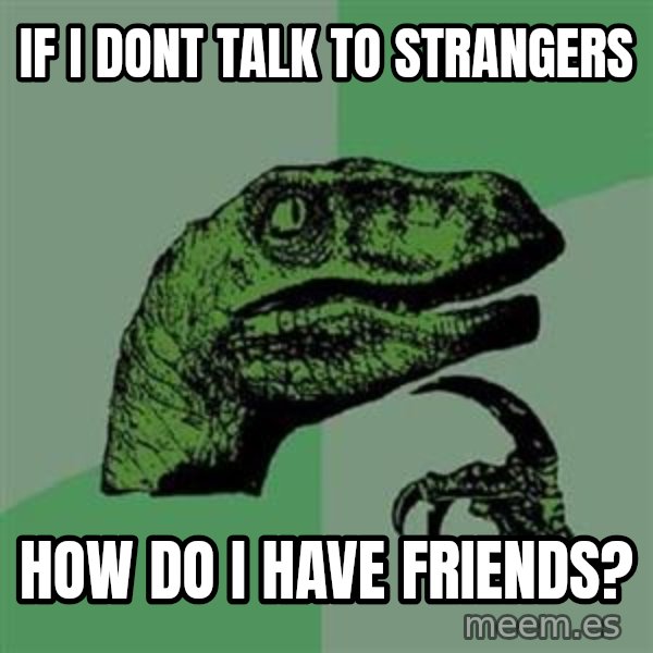 Philosoraptor meme: If I dont talk to strangers / How do i have friends?