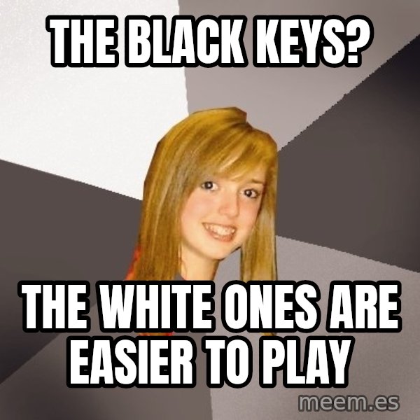 Musically Oblivious 8th Grader meme: The Black keys? / the white ones are easier to play