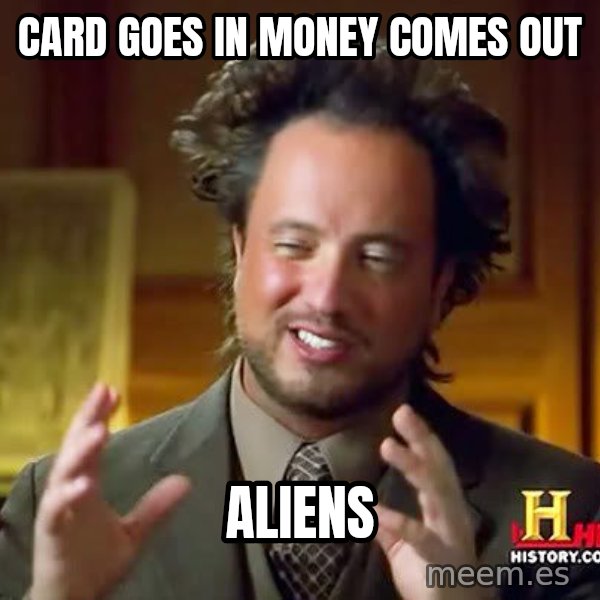 Ancient Aliens meme: Card goes in money comes out / aliens