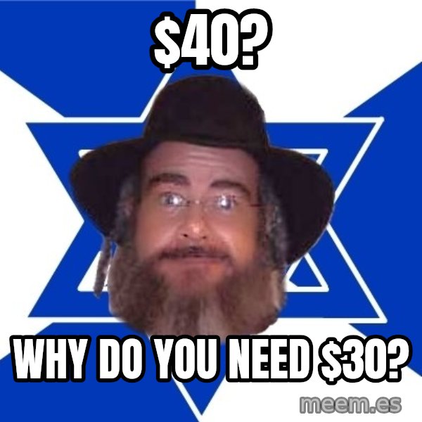 Advice Jew meme: $40? / wHY do you need $30?