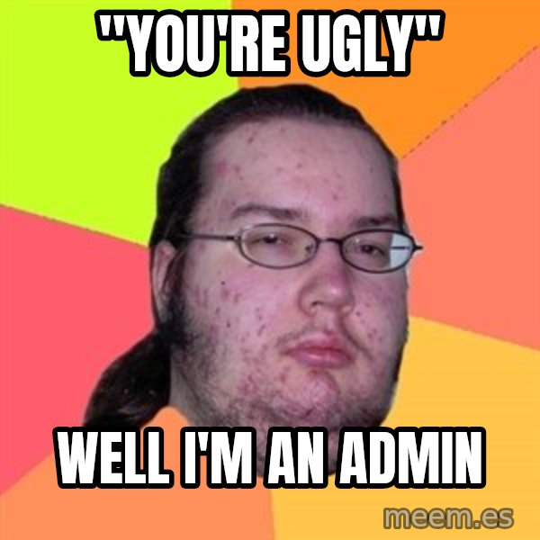 Butthurt Dweller meme: "You're Ugly" / Well I'm an admin