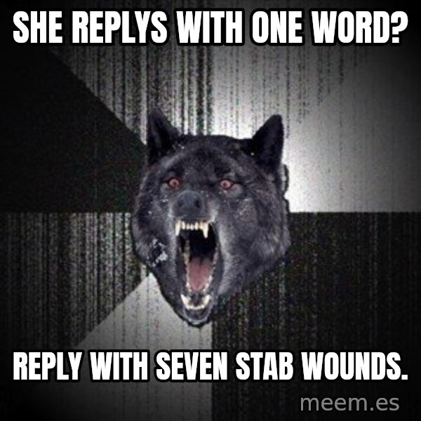 Insanity Wolf meme: she replys with one word? / reply with seven stab wounds.