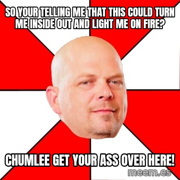 Pawn Stars meme: so your telling me that this could turn me inside out and light me on fire? / chumlee get your ass over here!
