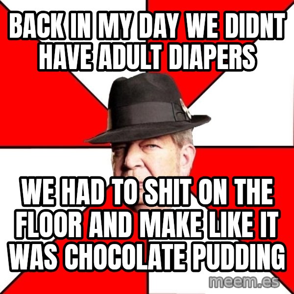 Pawn Stars meme: back in my day we didnt have adult diapers / we had to shit on the floor and make like it was chocolate pudding