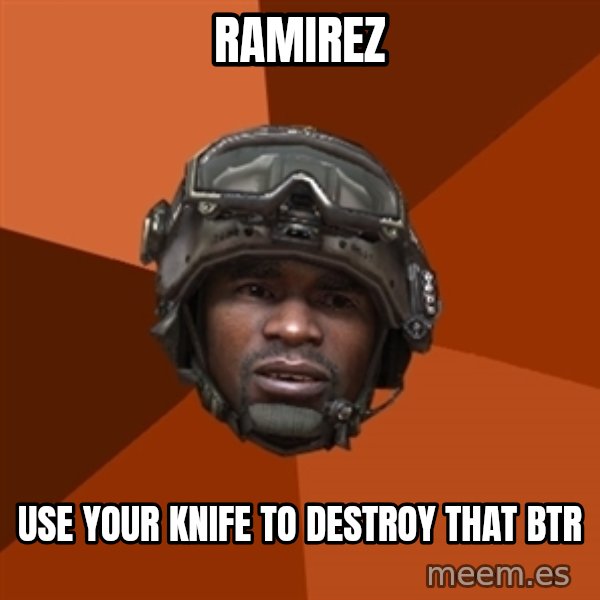 Sgt. Foley meme: RAMIREZ / Use your Knife to destroy that BTR