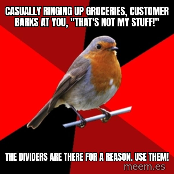 Retail Robin meme: Casually ringing up groceries, customer barks at you, "that's not my stuff!" / The dividers are there for a reason.  use them!