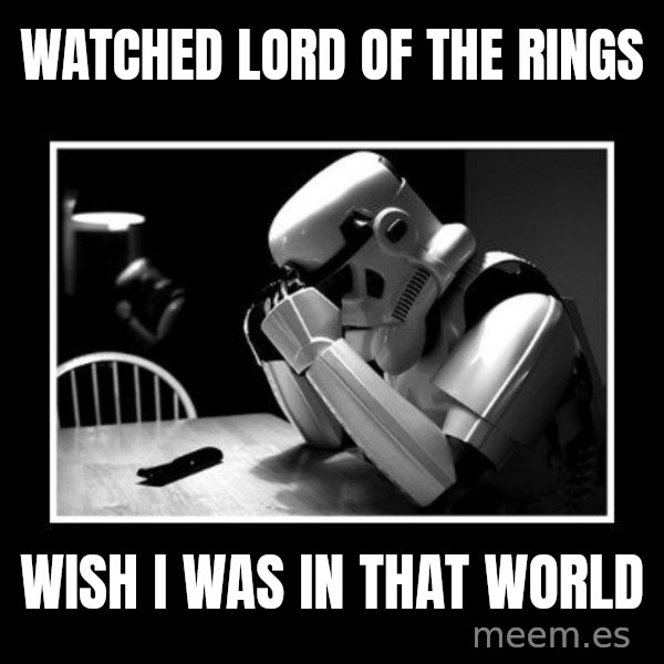 Sad Trooper meme: watched lord of the rings / wish i was in that world