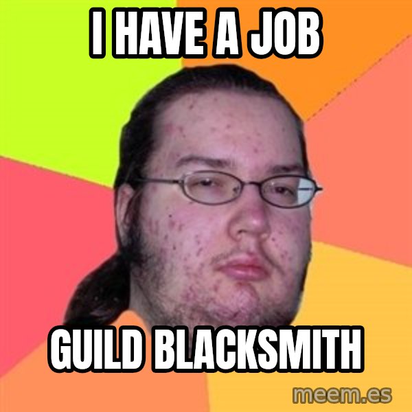 Butthurt Dweller meme: I have a job / Guild Blacksmith