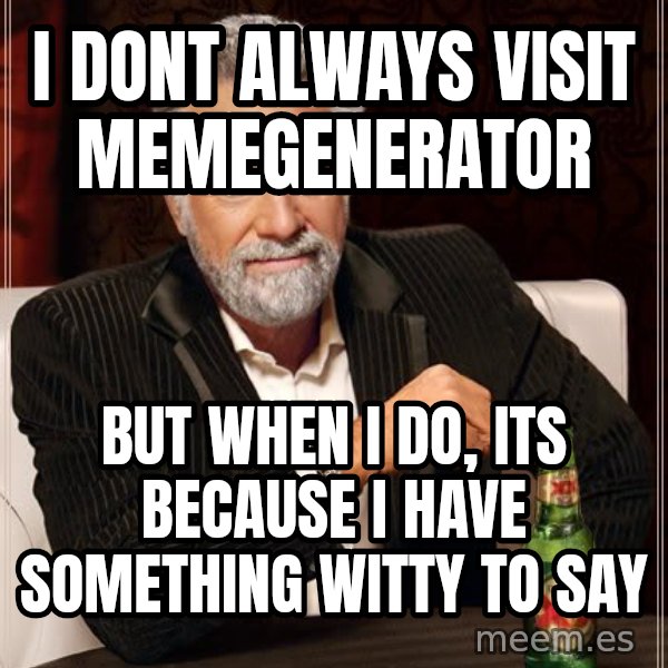 The Most Interesting Man In The World meme: i dont always visit memegenerator / but when i do, its because i have something witty to say