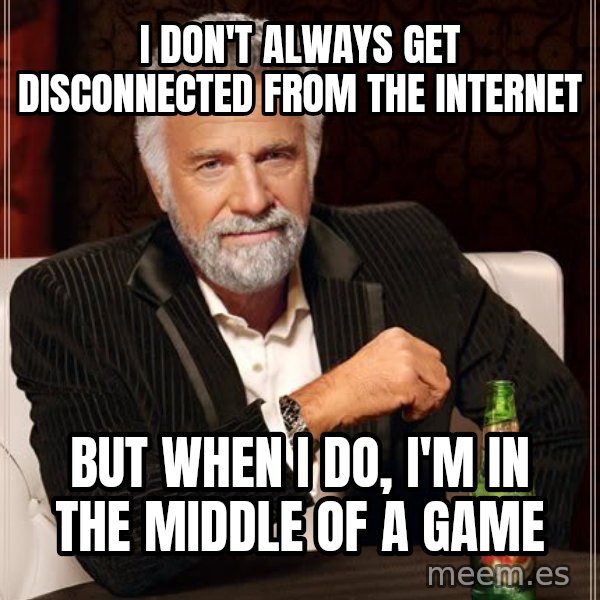 The Most Interesting Man In The World meme: i don't always get disconnected from the internet / but when i do, i'm in the middle of a game